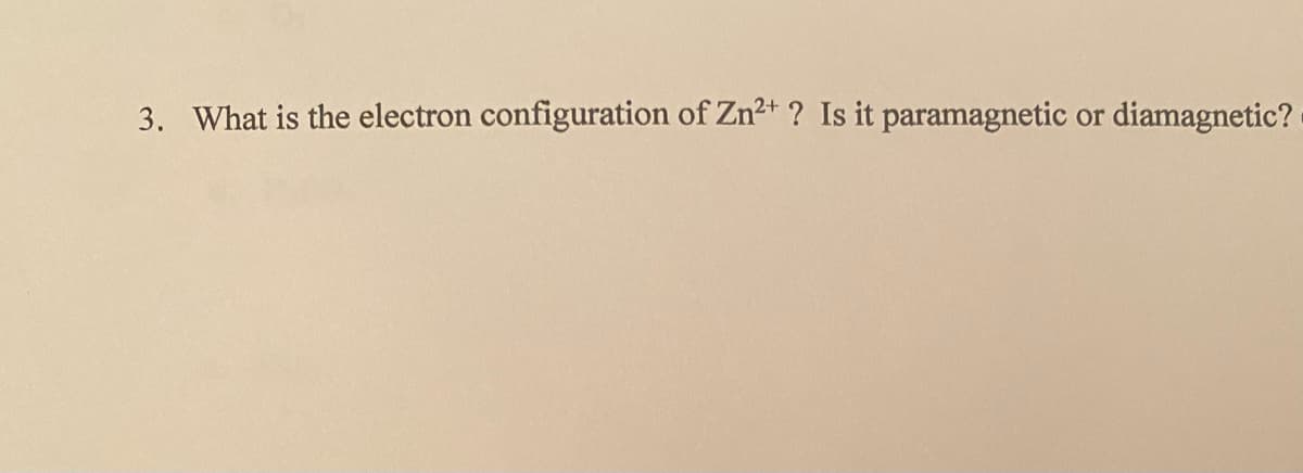 3. What is the electron configuration of Zn2+ ? Is it paramagnetic or diamagnetic?
