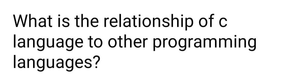 What is the relationship of c
language to other programming
languages?
