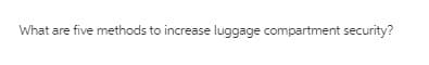 What are five methods to increase luggage compartment security?
