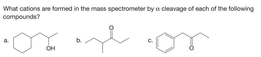 What cations are formed in the mass spectrometer by a cleavage of each of the following
compounds?
os se on
OH
a.
b.
C.