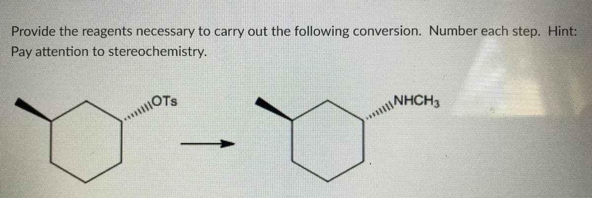 Provide the reagents necessary to carry out the following conversion. Number each step. Hint:
Pay attention to stereochemistry.
OTS
NHCH3

