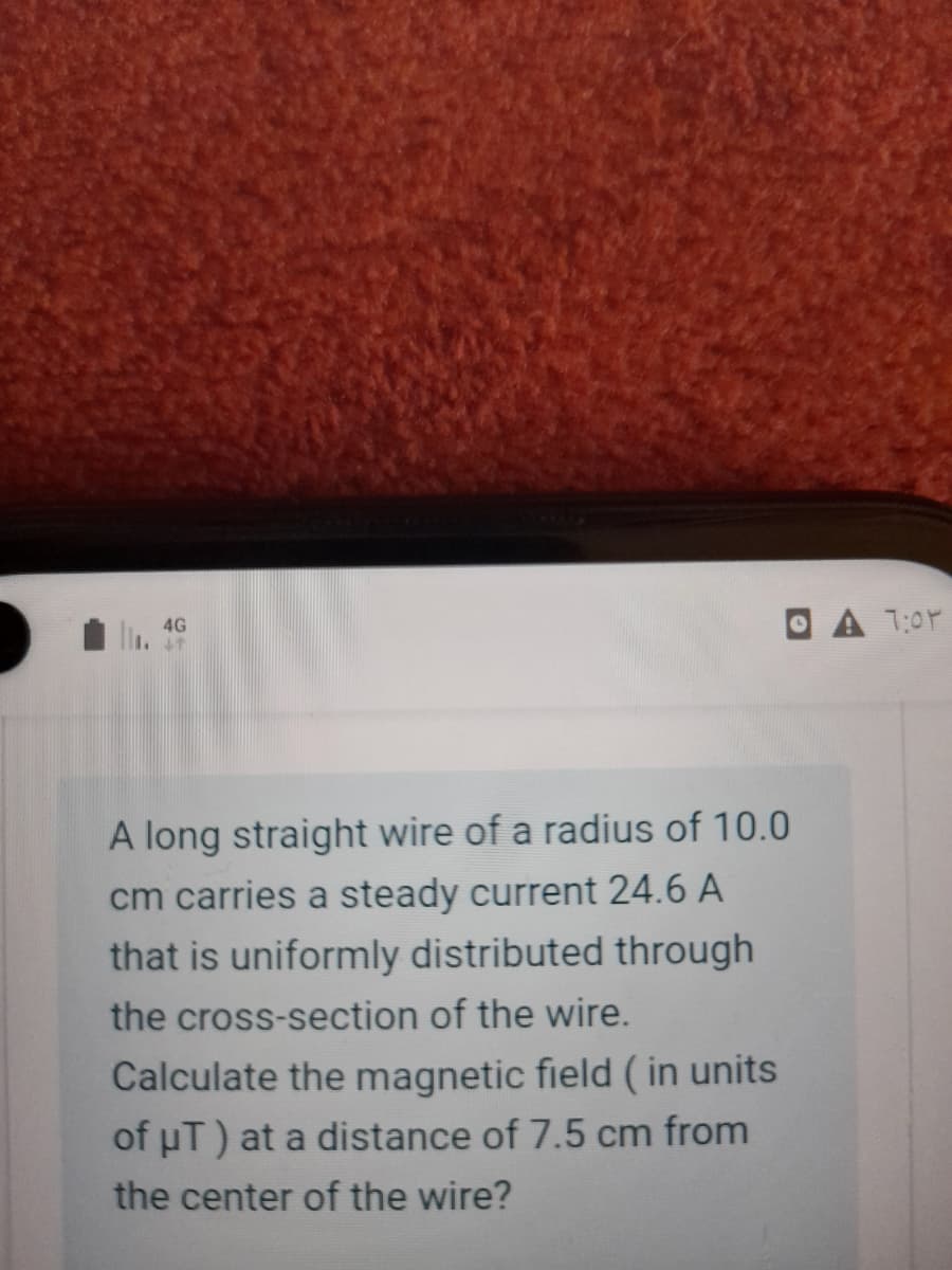 A 1:0Y
4G
A long straight wire of a radius of 10.0
cm carries a steady current 24.6 A
that is uniformly distributed through
the cross-section of the wire.
Calculate the magnetic field ( in units
of uT) at a distance of 7.5 cm from
the center of the wire?

