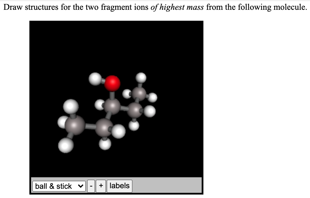 Draw structures for the two fragment ions of highest mass from the following molecule.
ball & stick v
+ labels
-
