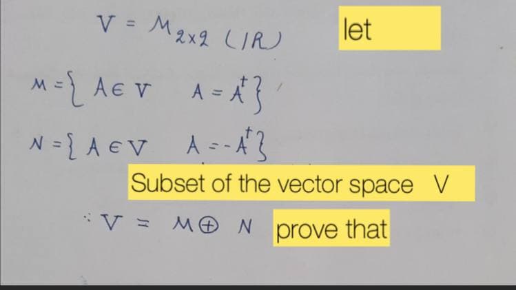 V = M 2x2 (IR)
M = { A€ V A = A²}
N = {A = V A = - A^}
*V =
let
Subset of the vector space V
MON prove that