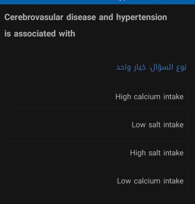 Cerebrovasular disease and hypertension
is associated with
نوع السؤال: خيار واحد
High calcium intake
Low salt intake
High salt intake
Low calcium intake
