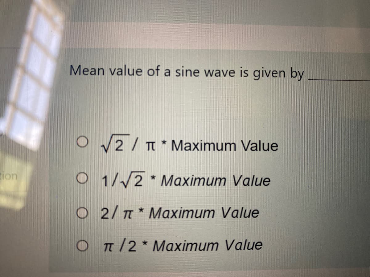 Mean value of a sine wave is given by
O V2 / T* Maximum Value
gion
O 1//2 * Maximum Value
O 2/T * Maximum Value
OT/2* Maximum Value
