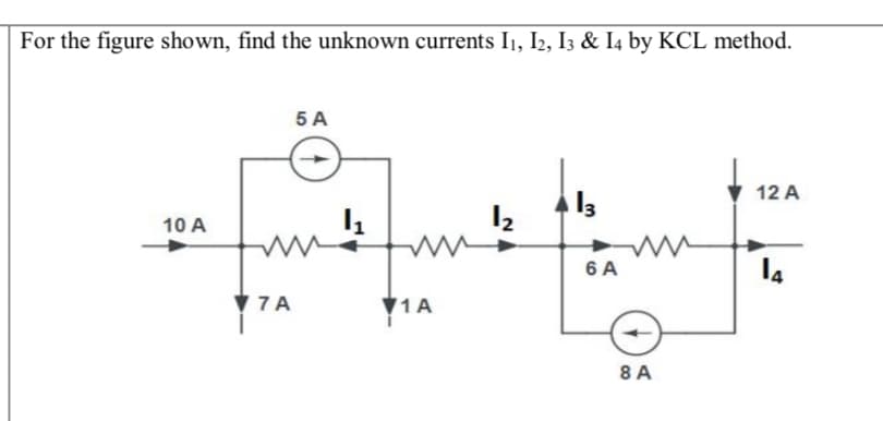 For the figure shown, find the unknown currents I1, I2, I3 & I4 by KCL method.
5 A
12 A
12
10 A
6 A
7A ץ
V1A
8 A
