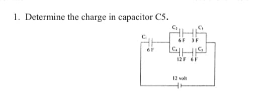 1. Determine the charge in capacitor C5.
6F
3F
6 F
12F 6F
12 volt
