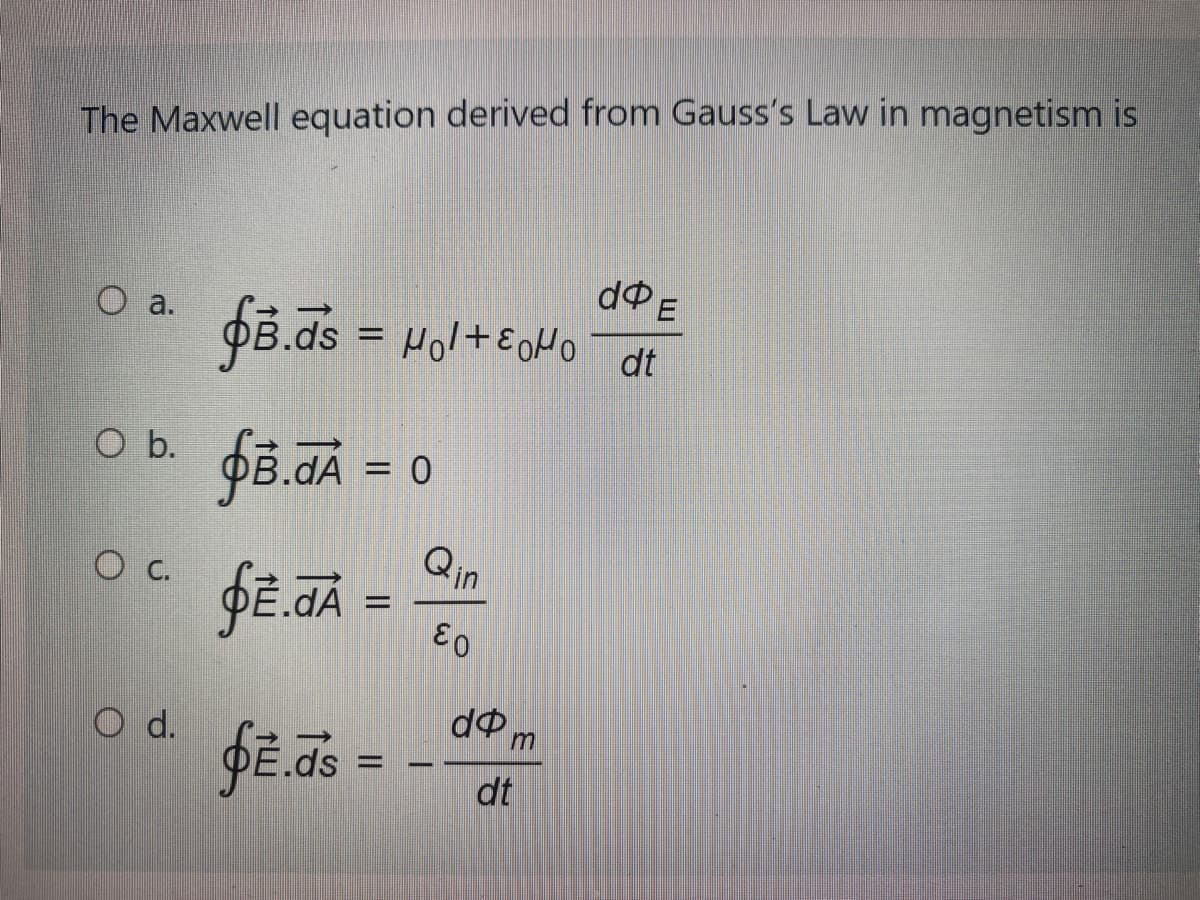 The Maxwell equation derived from Gauss's Law in magnetism is
do E
O a.
PB.ds = Hol+EOHO
dt
O b.
= 0
Qin
Oc.
A 3D
dP m
O d.
ds =
dt
