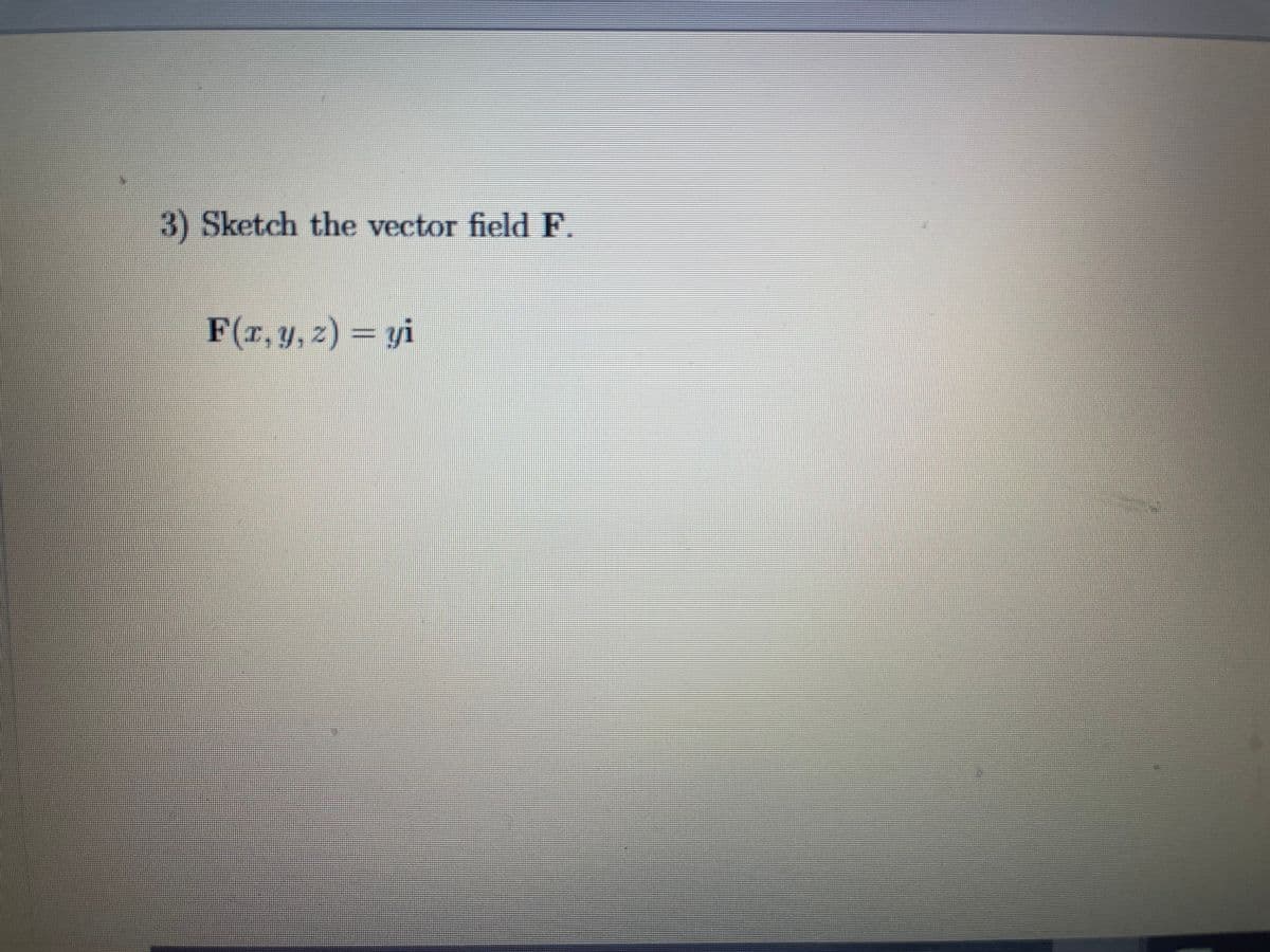 3) Sketch the vector field F.
F(r,y, z) = yi
