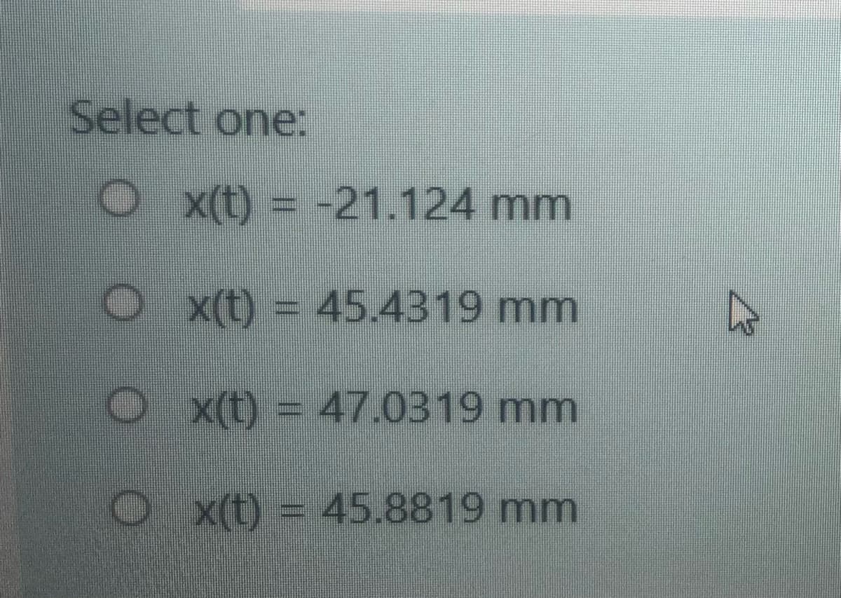 Select one:
Ox(t) = -21.124 mm
O x(t) = 45.4319 mm
O x(t) = 47.0319 mm
Ox(t) = 45.8819 mm
