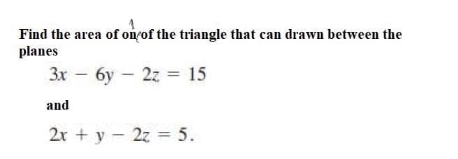 Find the area of on of the triangle that can drawn between the
planes
Зх — бу— 22 — 15
and
2x + y - 2z = 5.
