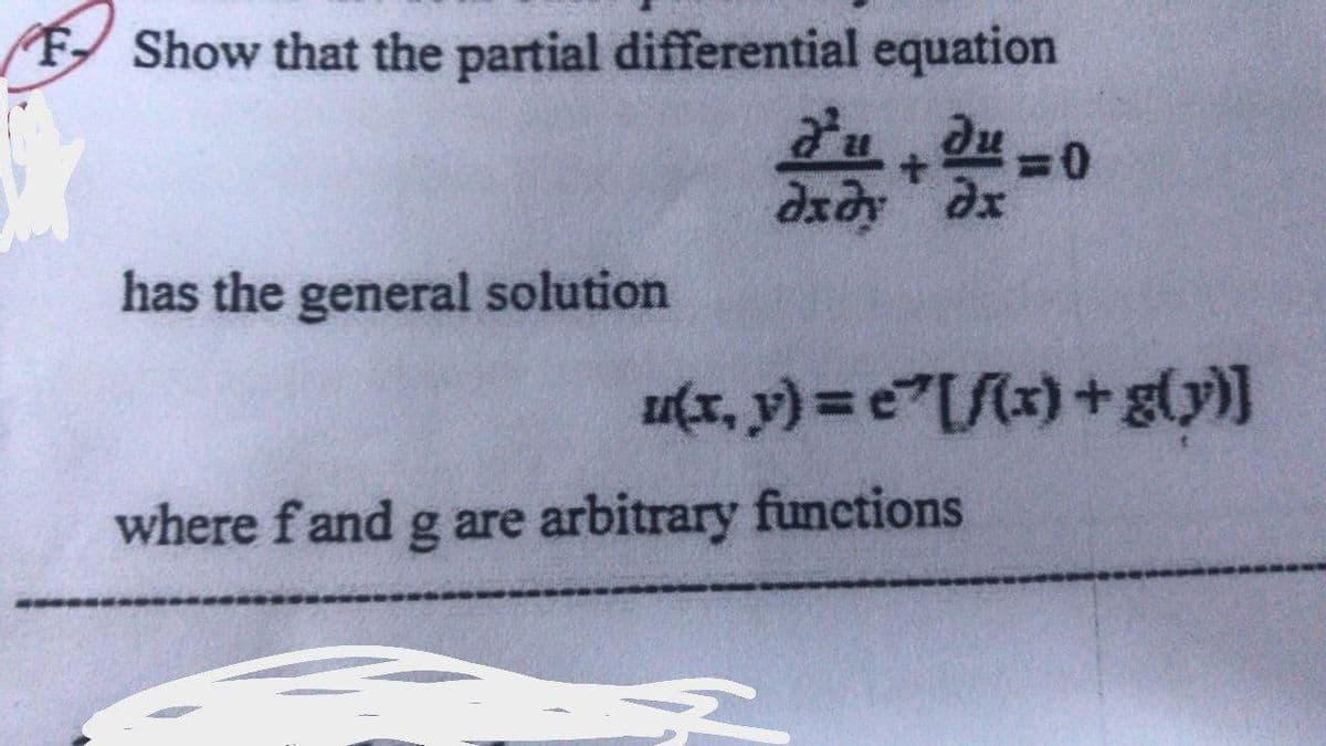 F Show that the partial differential equation
au du -0
dxdy dx
has the general solution
u(x, y) = e"[f{x) + g(y)]
where fand g are arbitrary functions
