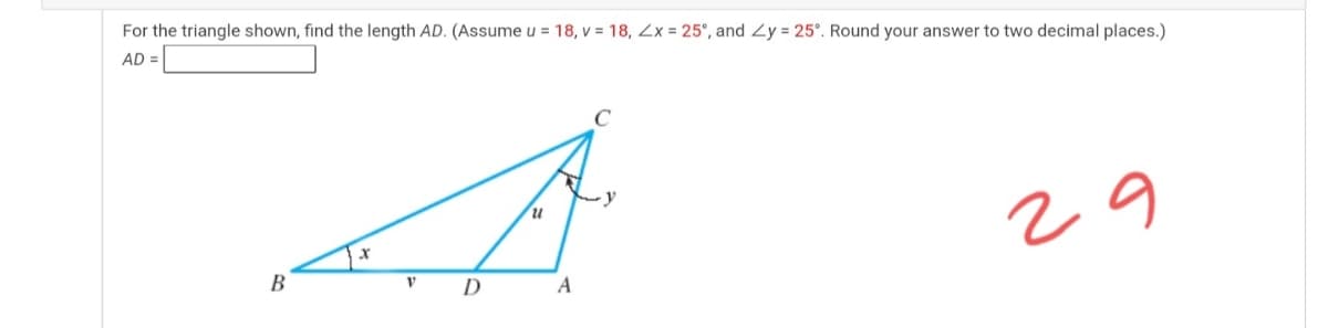 For the triangle shown, find the length AD. (Assume u = 18, v = 18, Zx = 25°, and Zy = 25°. Round your answer to two decimal places.)
AD =
C
29
В
D
A

