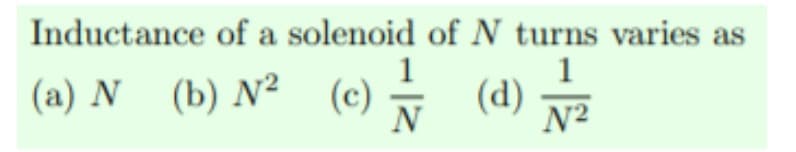 Inductance of a solenoid of N turns varies as
1
(a) N (b) N² (c)(d) √/2
N²