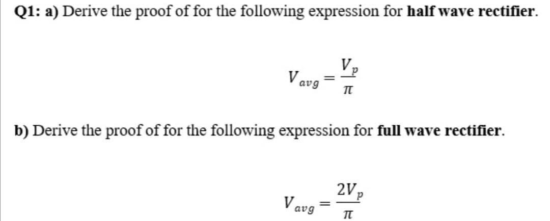 Q1: a) Derive the proof of for the following expression for half wave rectifier.
V
V avg
b) Derive the proof of for the following expression for full wave rectifier.
2Vp
V avg
