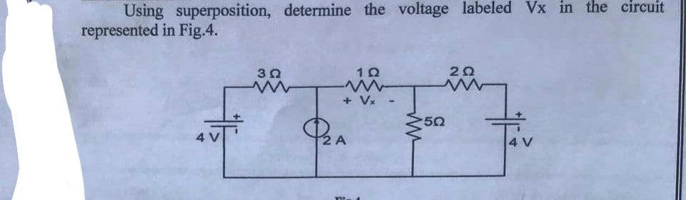 Using superposition, determine the voltage labeled Vx in the circuit
represented in Fig.4.
4
302
Oª
1Q
+ Vx
2 A
-
ww
50
20
4 V