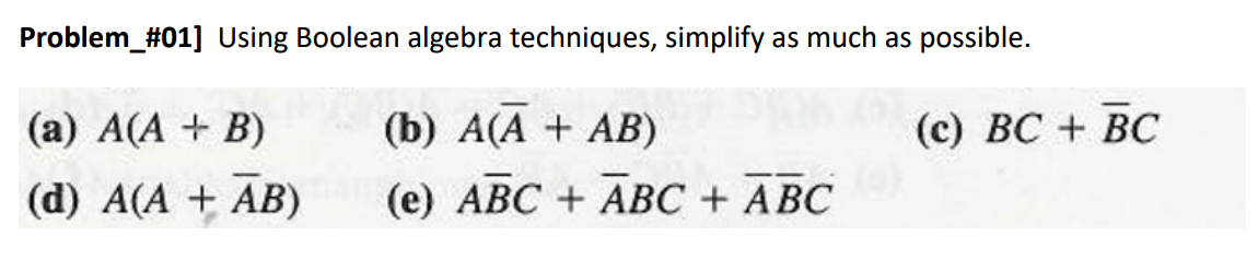 Problem_#01] Using Boolean algebra techniques, simplify as much as possible.
(a) A(A + B)
(b) A(A + AB)
(с) ВС + ВС
(d) A(A + AB)
(e) ABC + ABC + ABC

