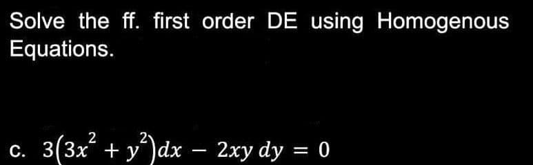 Solve the ff. first order DE using Homogenous
Equations.
2
c. 3(3x² + y²)dx − 2xy dy = 0