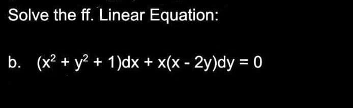 Solve the ff. Linear Equation:
b. (x² + y² + 1)dx + x(x - 2y)dy = 0
