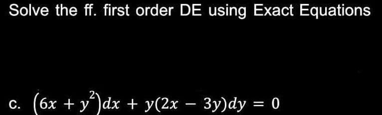 Solve the ff. first order DE using Exact Equations
c. (6x + y²)dx + y(2x − 3y)dy = 0