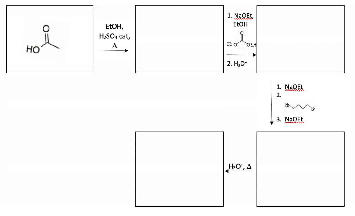 i
HO
EtOH,
H₂SO4 cat,
A
1. NaOEt,
EtOH
Et o
2. H3O+
_H3O+, A
1. NaOEt
2.
Br
3. NaOEt
Br