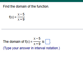 Find the domain of the function.
X-5
X+9
f(x) =
The domain of f(x) =
X-5
is
X+9
(Type your answer in interval notation.)