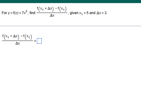 For y = f(x) = 7x³, find
f(x₁+Ax)-f(x₁)
Ax
II
f(x₁ +Ax) -f(x₁)
Ax
-, given x₁ = 5 and Ax=3.