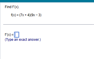 Find f'(x).
f(x)=(7x+4)(9x - 3)
f'(x) =
(Type an exact answer.)