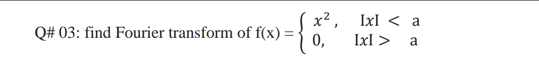 Ix1 < а
x2,
IxI >
Q# 03: find Fourier transform of f(x) =
0,
a
