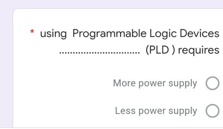 *
using Programmable Logic Devices
.. (PLD ) requires
More power supply
Less power supply
