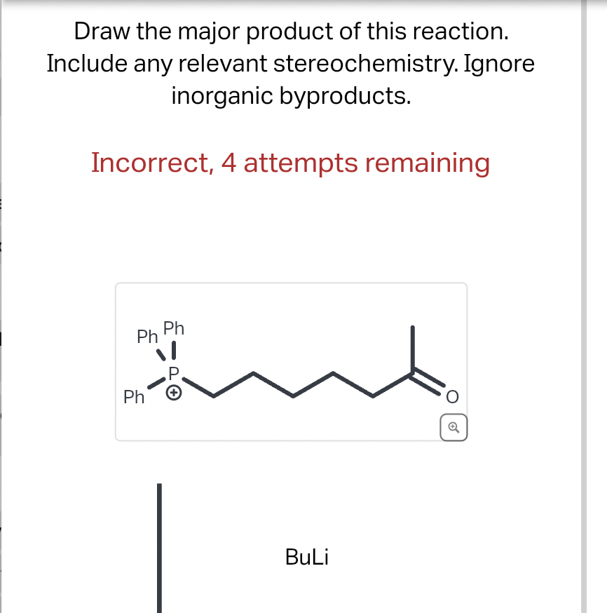 Draw the major product of this reaction.
Include any relevant stereochemistry. Ignore
inorganic byproducts.
Incorrect, 4 attempts remaining
Ph
Ph
Ph
P.
BuLi