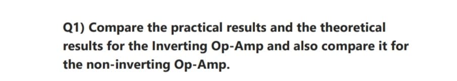 Q1) Compare the practical results and the theoretical
results for the Inverting Op-Amp and also compare it for
the non-inverting Op-Amp.

