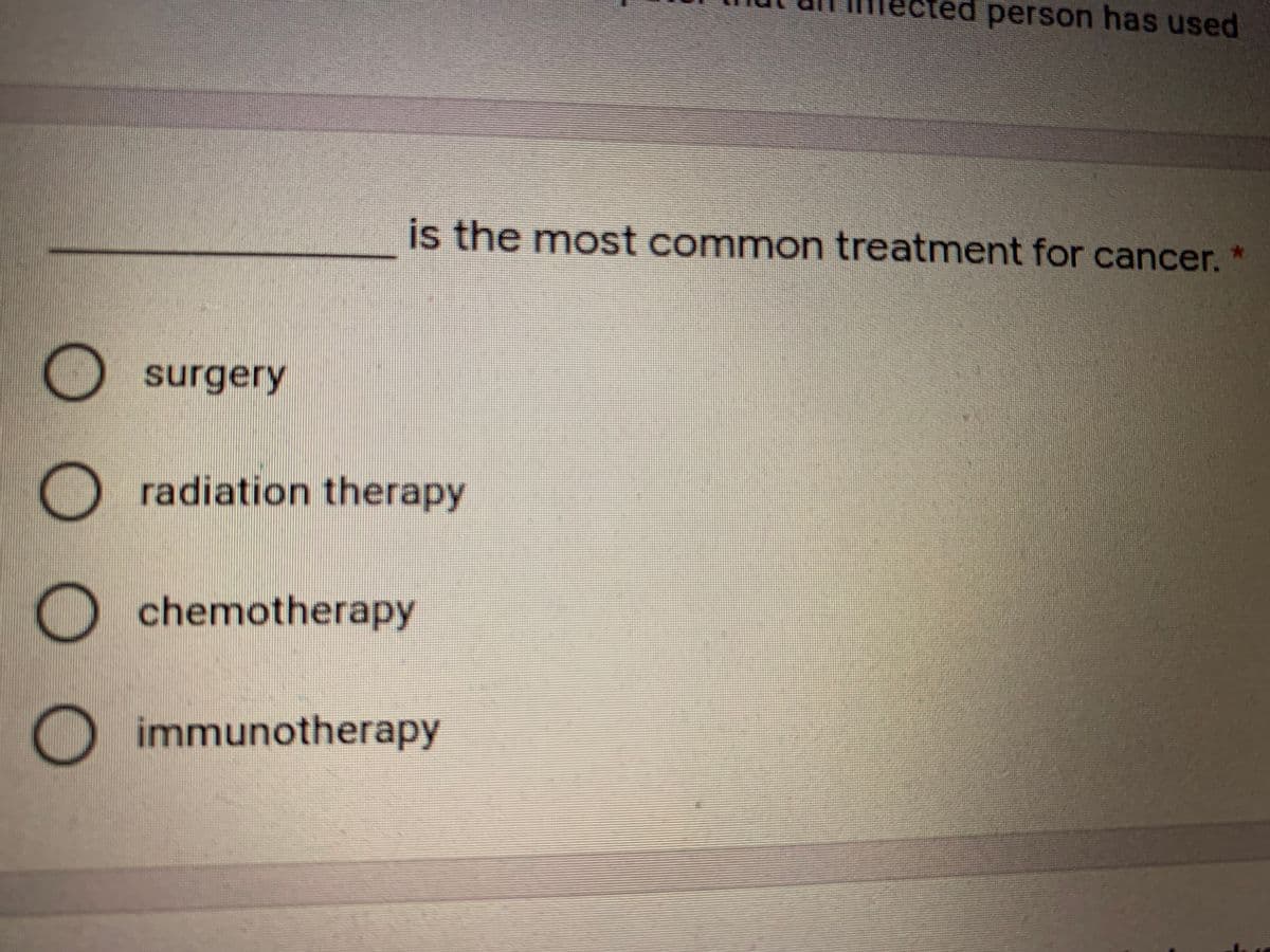 ted person has used
is the most common treatment for cancer.
surgery
O radiation therapy
chemotherapy
immunotherapy
