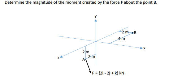 Determine the magnitude of the moment created by the force F about the point B.
24
2m
A
2m
2m B
4m
F = {2i - 2j + k} kN