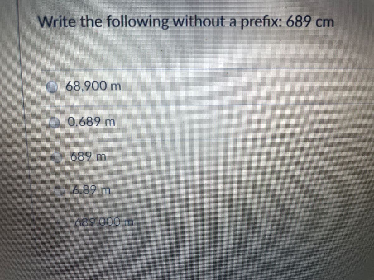 Write the following without a prefix: 689 cm
68.900m
0.689m
689 m
6.89 m
689.000m
