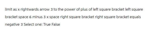 limit as x rightwards arrow 3 to the power of plus of left square bracket left square
bracket space 6 minus 3 x space right square bracket right square bracket equals
negative 3 Select one: True False