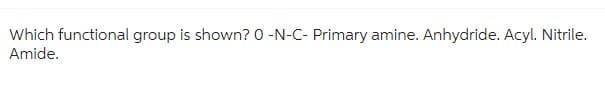 Which functional group is shown? 0 -N-C- Primary amine. Anhydride. Acyl. Nitrile.
Amide.