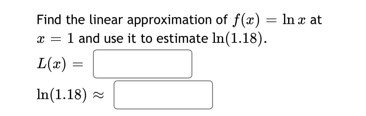 Find the linear approximation of f(x) = ln x at
x = 1 and use it to estimate ln(1.18).
L(æ)
In(1.18) -

