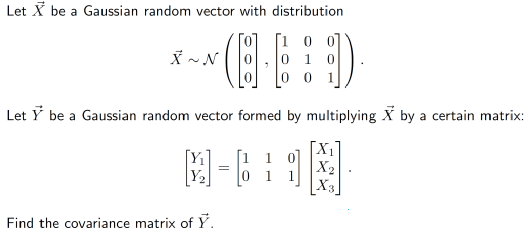 Let X be a Gaussian random vector with distribution
0
(BED
1
0
0 1
Let Y be a Gaussian random vector formed by multiplying X by a certain matrix:
X~N
M = 1 외
Find the covariance matrix of Y.
X₁
X₂
X3