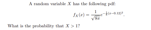 A random variable X has the following pdf:
1
e
fx(x)=
=
-(-0.12)²
√8π
What is the probability that X > 1?