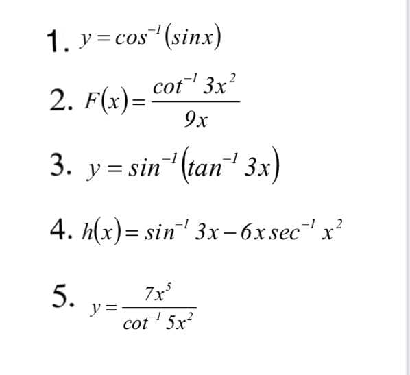 1. v= cos (sinx)
cot 3x?
2. F(x)=
9х
3. y = sin (tan 3x)
-1
-1
4. h(x)= sin 3x-6xsec x?
7x
y =
cot 5x?
5.
