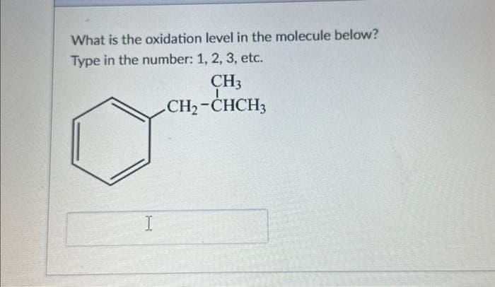 What is the oxidation level in the molecule below?
Type in the number: 1, 2, 3, etc.
CH3
CH₂-CHCH3
I