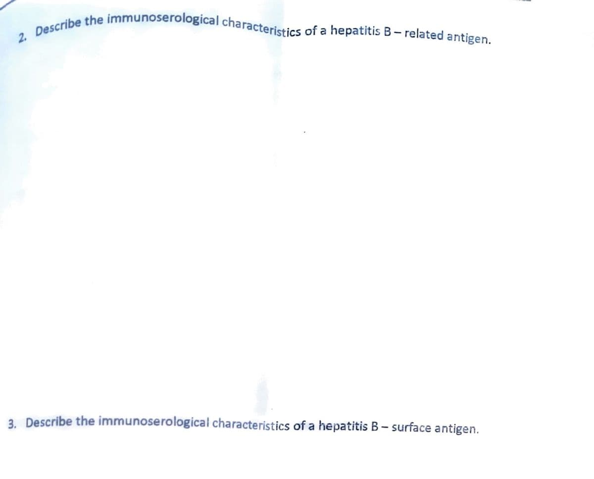2. Describe the immunoserological characteristics of a hepatitis B-related antigen.
3. Describe the immunoserological characteristics of a hepatitis B - surface antigen.