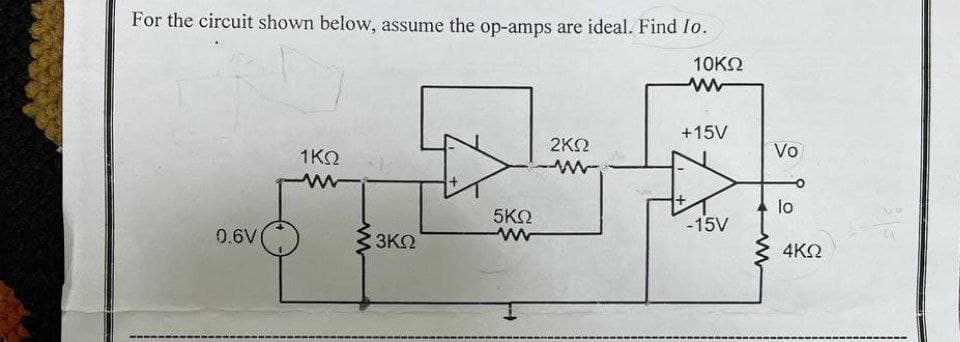 For the circuit shown below, assume the op-amps are ideal. Find lo.
10KN
+15V
1 ΚΩ
2KN
Vo
lo
5ΚΩ
-15V
0.6V
3KO
4KO
