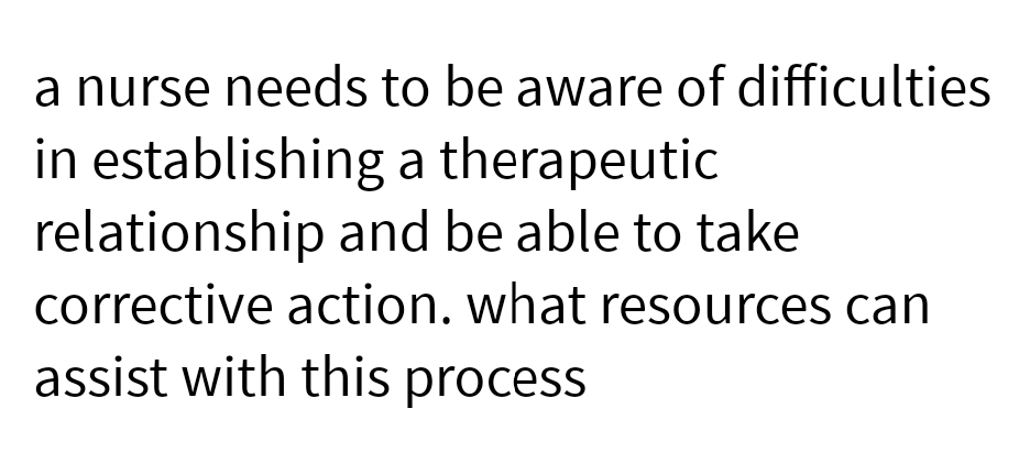 a nurse needs to be aware of difficulties
in establishing a therapeutic
relationship and be able to take
corrective action. what resources can
assist with this process