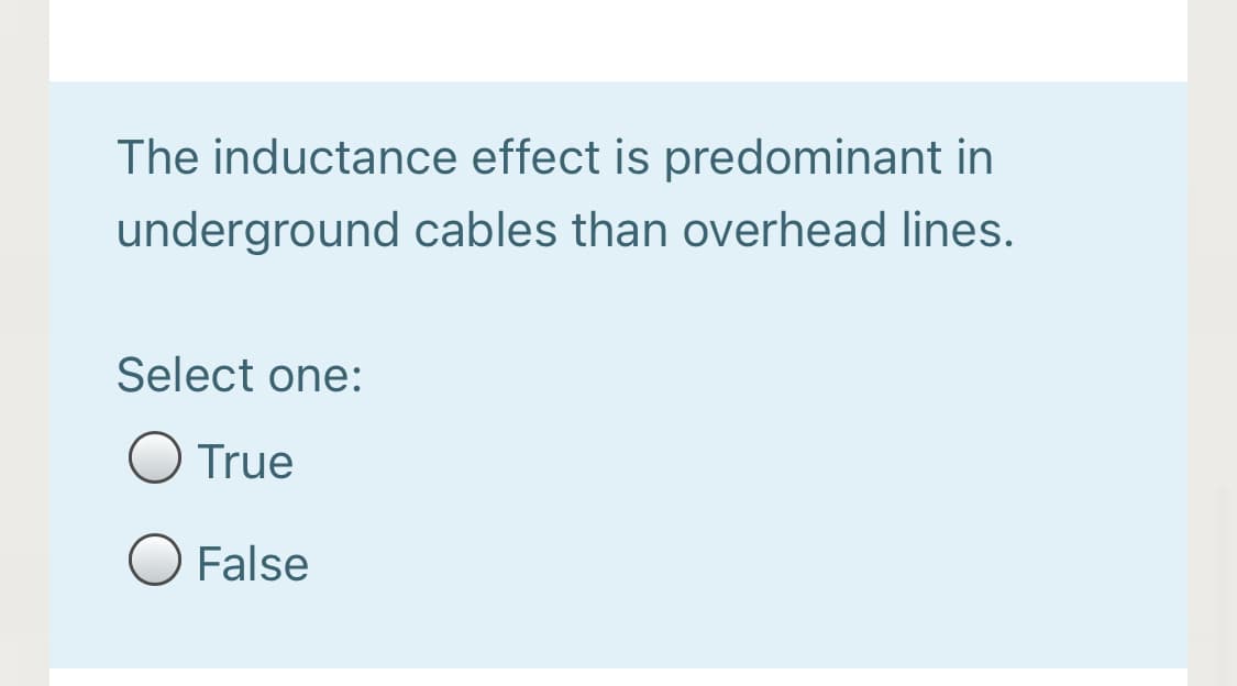 The inductance effect is predominant in
underground cables than overhead lines.
Select one:
True
False
