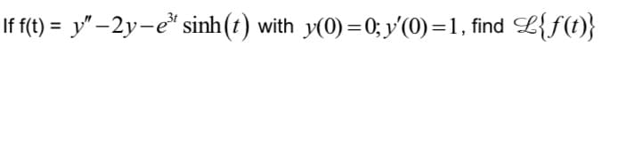 If f(t) = y″ −2y—e³ sinh(t) with y(0) = 0; y'(0) = 1, find | L{f(t)}