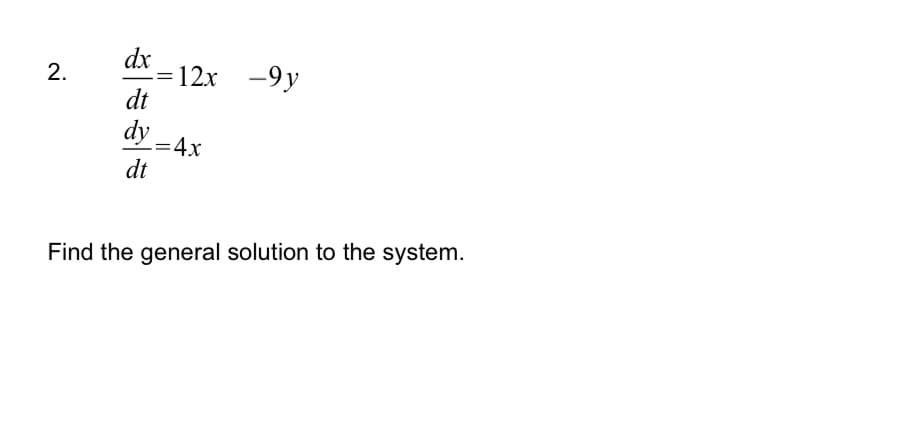 2.
dx
dt
dy
-=12x -9y
-= 4x
dt
Find the general solution to the system.
