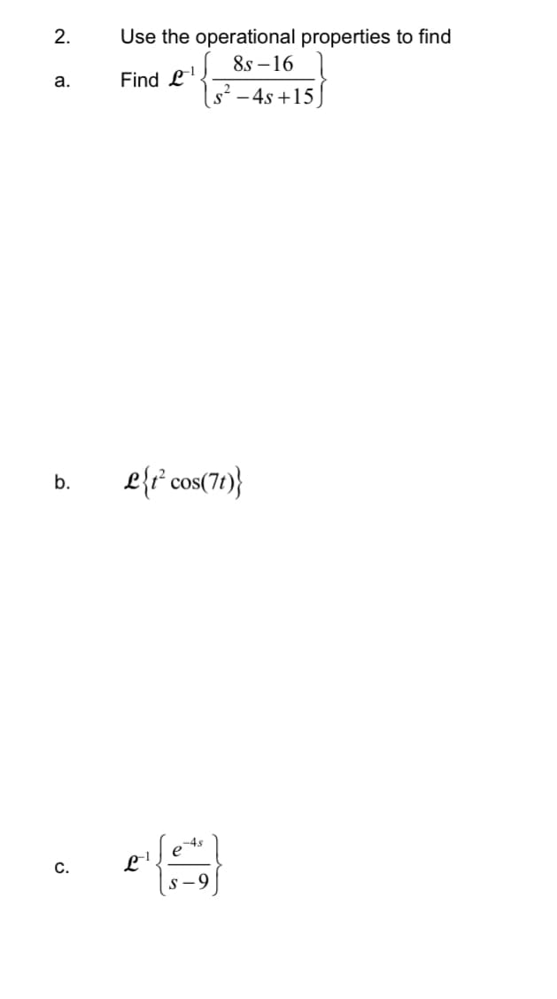 2.
a.
b.
C.
Use the operational properties to find
Find L¹
8s -16
s²-4s+15)
L{t² cos(7t)}
-1
S-9